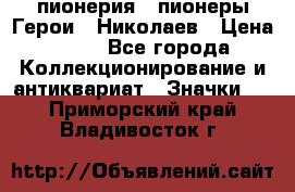 1.1) пионерия : пионеры Герои - Николаев › Цена ­ 90 - Все города Коллекционирование и антиквариат » Значки   . Приморский край,Владивосток г.